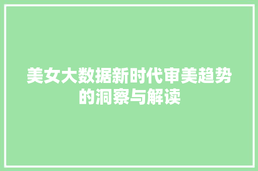 美女大数据新时代审美趋势的洞察与解读
