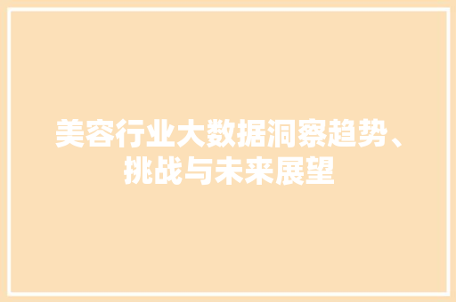 美容行业大数据洞察趋势、挑战与未来展望