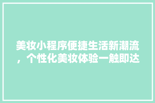 美妆小程序便捷生活新潮流，个性化美妆体验一触即达