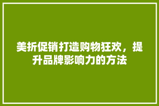 美折促销打造购物狂欢，提升品牌影响力的方法