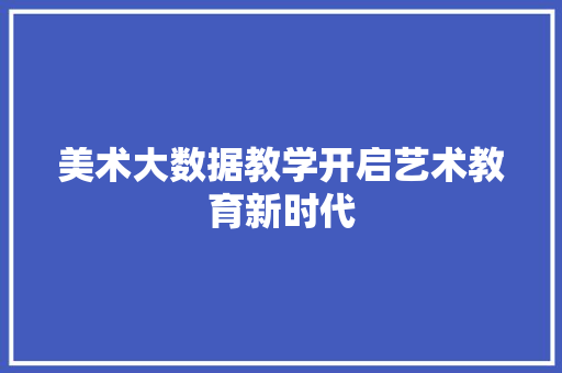 美术大数据教学开启艺术教育新时代