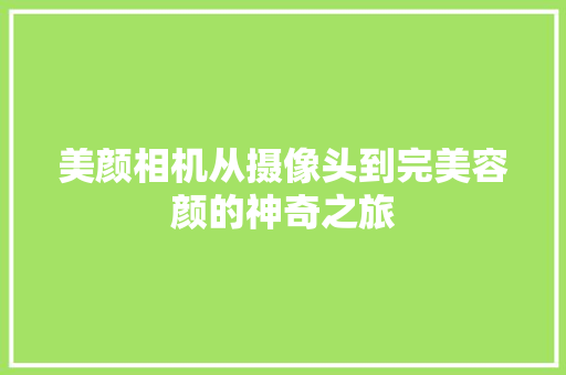 美颜相机从摄像头到完美容颜的神奇之旅