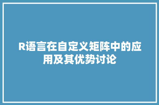 R语言在自定义矩阵中的应用及其优势讨论