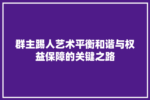 群主踢人艺术平衡和谐与权益保障的关键之路