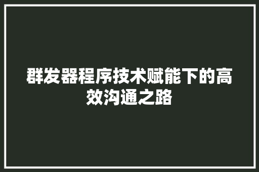 群发器程序技术赋能下的高效沟通之路
