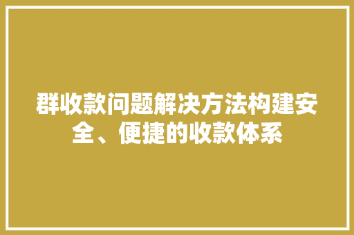 群收款问题解决方法构建安全、便捷的收款体系