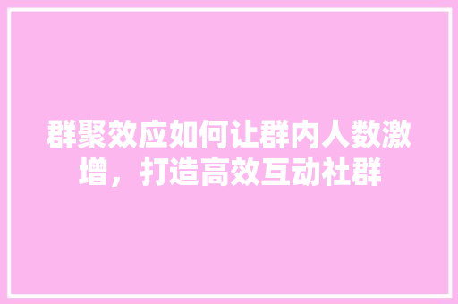 群聚效应如何让群内人数激增，打造高效互动社群