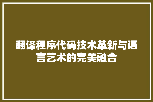 翻译程序代码技术革新与语言艺术的完美融合