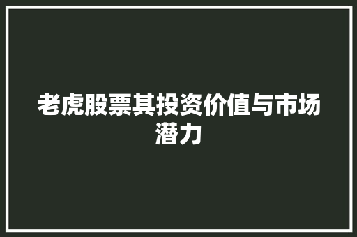 老虎股票其投资价值与市场潜力