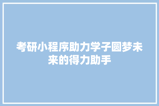 考研小程序助力学子圆梦未来的得力助手