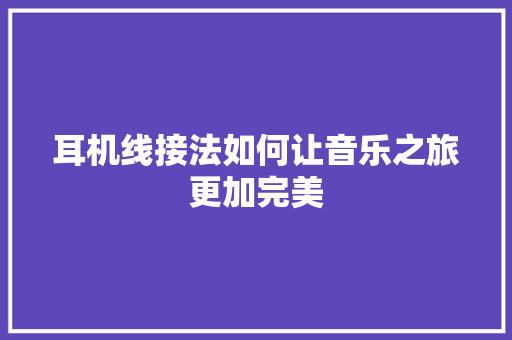 耳机线接法如何让音乐之旅更加完美