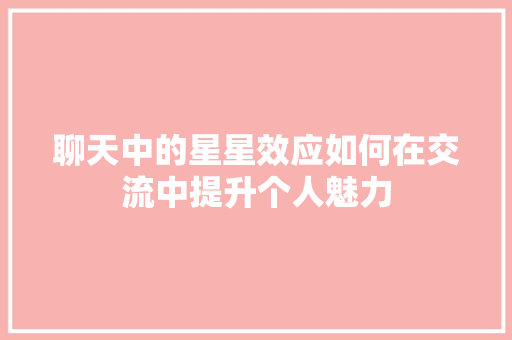 聊天中的星星效应如何在交流中提升个人魅力