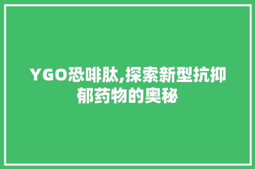 YGO恐啡肽,探索新型抗抑郁药物的奥秘