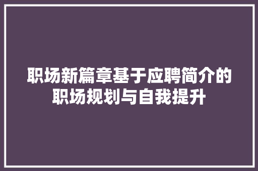 职场新篇章基于应聘简介的职场规划与自我提升