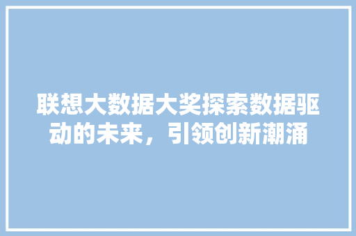 联想大数据大奖探索数据驱动的未来，引领创新潮涌