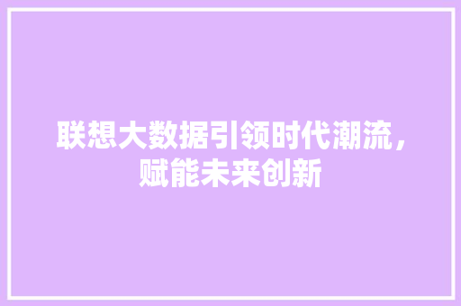 联想大数据引领时代潮流，赋能未来创新