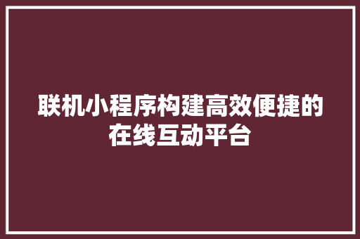 联机小程序构建高效便捷的在线互动平台