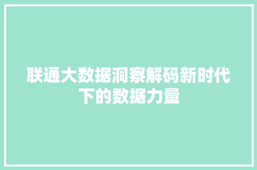 联通大数据洞察解码新时代下的数据力量