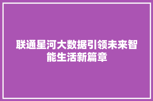 联通星河大数据引领未来智能生活新篇章