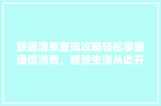联通清单查询攻略轻松掌握通信消费，智慧生活从此开始