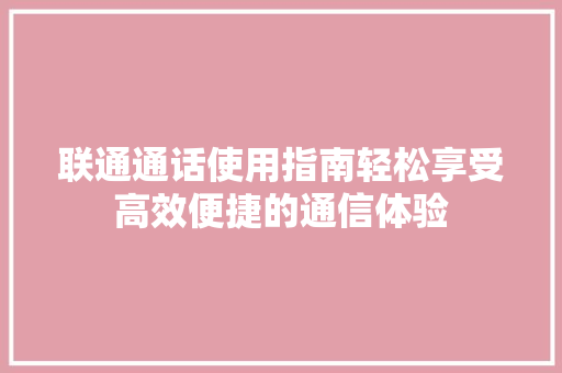 联通通话使用指南轻松享受高效便捷的通信体验