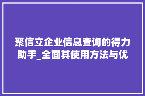 聚信立企业信息查询的得力助手_全面其使用方法与优势