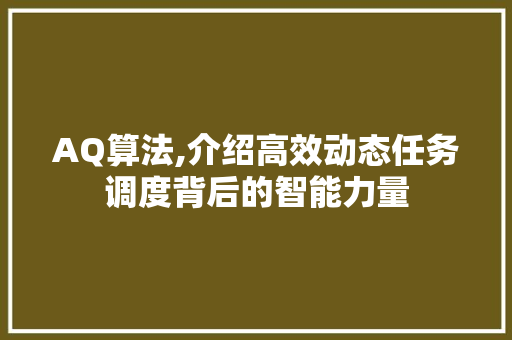 AQ算法,介绍高效动态任务调度背后的智能力量
