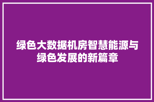 绿色大数据机房智慧能源与绿色发展的新篇章