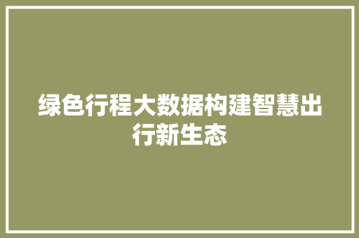 绿色行程大数据构建智慧出行新生态