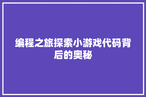 编程之旅探索小游戏代码背后的奥秘