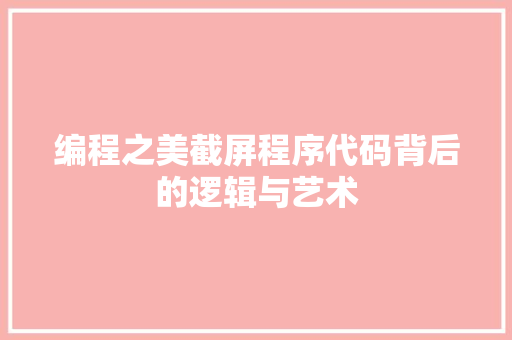 编程之美截屏程序代码背后的逻辑与艺术