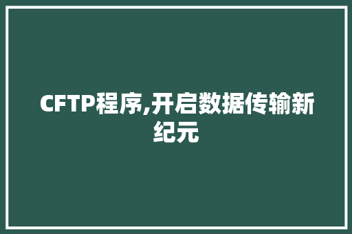 CFTP程序,开启数据传输新纪元 市场营销范文