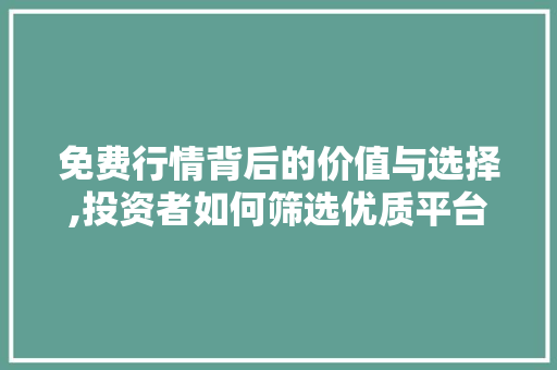 免费行情背后的价值与选择,投资者如何筛选优质平台 项目报告