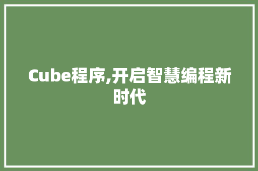 Cube程序,开启智慧编程新时代