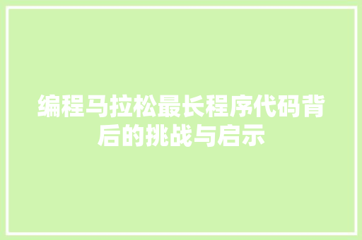编程马拉松最长程序代码背后的挑战与启示
