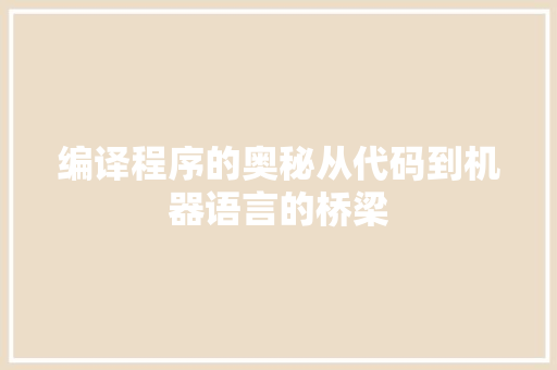 编译程序的奥秘从代码到机器语言的桥梁