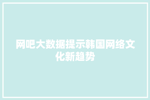 网吧大数据提示韩国网络文化新趋势