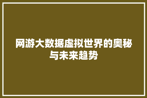 网游大数据虚拟世界的奥秘与未来趋势