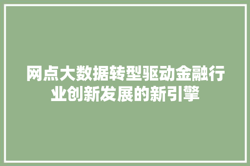 网点大数据转型驱动金融行业创新发展的新引擎