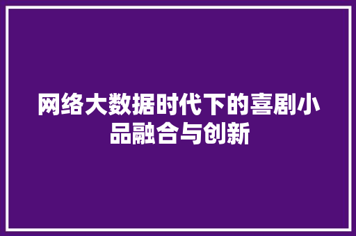 网络大数据时代下的喜剧小品融合与创新