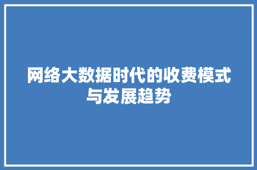 网络大数据时代的收费模式与发展趋势