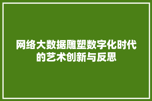 网络大数据雕塑数字化时代的艺术创新与反思