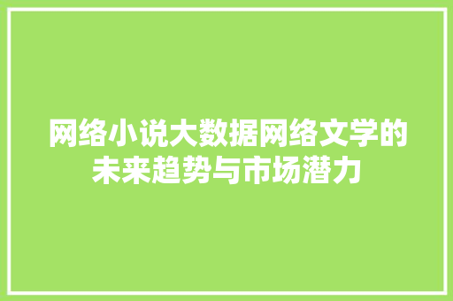 网络小说大数据网络文学的未来趋势与市场潜力