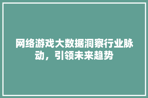 网络游戏大数据洞察行业脉动，引领未来趋势