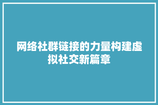网络社群链接的力量构建虚拟社交新篇章