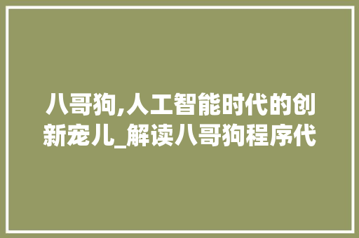 八哥狗,人工智能时代的创新宠儿_解读八哥狗程序代码背后的科技魅力