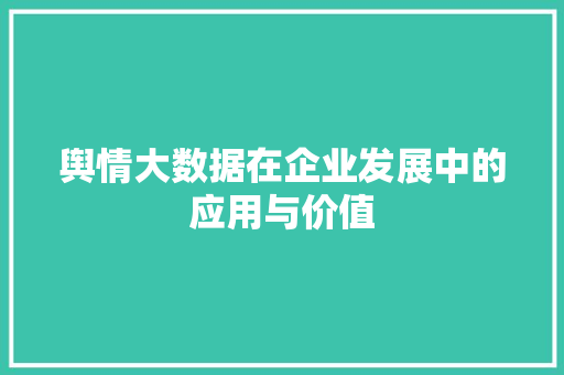 舆情大数据在企业发展中的应用与价值
