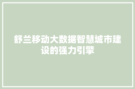 舒兰移动大数据智慧城市建设的强力引擎