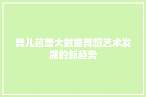 舞儿芭蕾大数据舞蹈艺术发展的新趋势