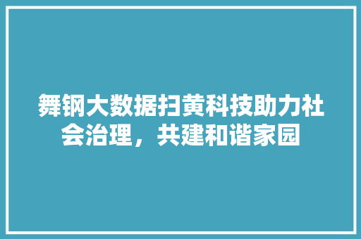 舞钢大数据扫黄科技助力社会治理，共建和谐家园